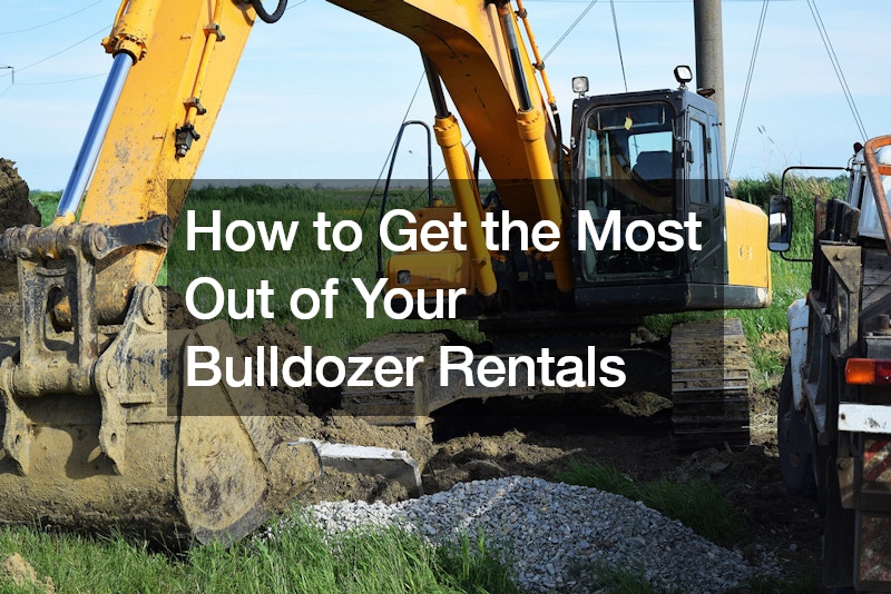 How to Get the Most Out of Your Bulldozer Rentals
