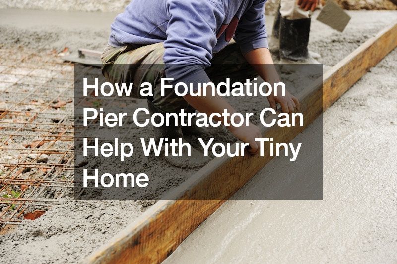 How a Foundation Pier Contractor Can Help With Your Tiny Home