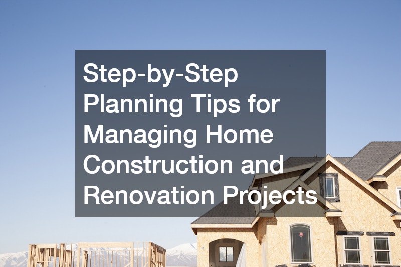 Step-by-Step Planning Tips for Managing Home Construction and Renovation Projects